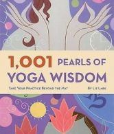1,001 Pearls of Yoga Wisdom: Take Your Practice Beyond the Mat by Liz Lark