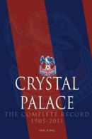 Crystal Palace - The Complete Record 1905-2011 By Ian King