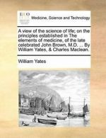 A view of the science of life; on the principle, Yates, William,,