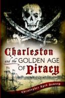 Charleston and the golden age of piracy by Christopher Byrd Downey (Paperback)