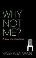 Why Not Me?: A Story of Love and Loss: A Memoir By Barbara Want