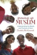 Growing Up Muslim Understanding the Beliefs and Practices of Islam by Sumbul