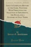 Golf: A Complete History of the Game, Together with Directions for Selection of