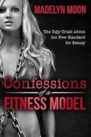 Moon, Madelyn : Confessions of a Fitness Model: The Ugly