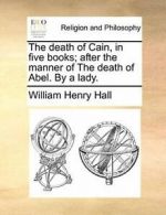 The death of Cain, in five books; after the man, Hall, Henry PF,,