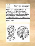 A short and easy introduction to heraldry; ... , Clark, Hugh.,,