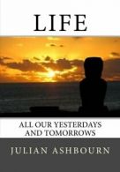 Life: All Our Yesterdays and Tomorrows By Mr Julian Ashbourn