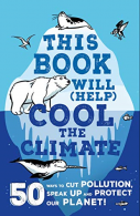 This Book Will (Help) Cool the Climate: 50 Ways to Cut Pollution, Speak Up and P