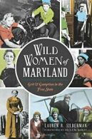 Wild Women of Maryland:: Grit & Gumption in the Free State. Silberman, Bailey<|