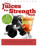 Juices for Strength: Juicer Recipes, Diet and Nutrition for Maximum Strength Tra