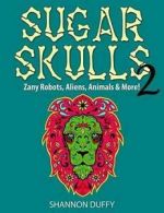 Duffy, Shannon : Sugar Skulls 2: Zany Robots, Animals, Al