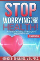 Stop Worrying About Your Health! How to Quit Obsessing About Symptoms and Feel B