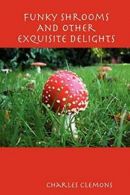 Funky Shrooms And Other Exquisite Delights, Clemons, Charles 9780615174679,,