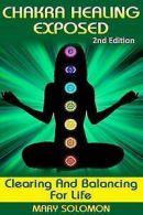 Solomon, Mary : Chakra Healing Exposed: Clearing And Bal
