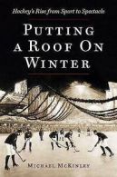 Putting a Roof on Winter: Hockey's Rise from Sport to Spectacle by Michael