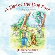 A Day at the Dog Park: An Education in Dog Etiq. Presley, Justene.#