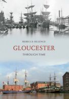 Through Time: Gloucester through time by Rebecca Sillence (Paperback)
