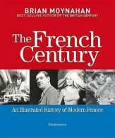 The French Century: An Illustrated History of Modern France by Brian Moynahan