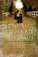 Bending Toward the Sun: A Mother and Daughter Memoir. Gilbert-Lurie, Leslie.#