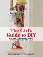 The Girl's Guide to DIY: How to Fix Things in Your Home without Breaking Your Na