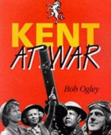 Kent at War: The Unconquered County, 1939-45 by Bob Ogley (Paperback)