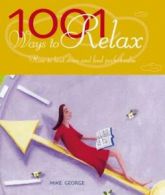 1001 ways to relax: how to beat stress and find perfect calm by Mike George