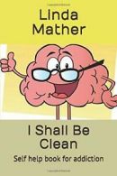 I Shall Be Clean: Self help book for addiction By Linda Mather