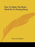 How to Make the Brain Work for Us During Sleep By Orison Swett Marden