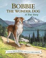 Bobbie the Wonder Dog: A True Story. Brown, Porter 9781943328369 New<|
