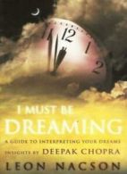 I Must be Dreaming: a Guide to Interpreting Your Dreams By Leon Nacson, Deepak