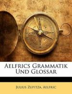 Aelfrics Grammatik Und Glossar By Julius Zupitza,Aelfric, Julius Aelfric