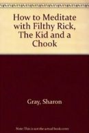 How to Meditate with Filthy Rick, The Kid and a Chook By Sharon Gray