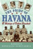 The Pride of Havana: A History of Cuban Baseball by Echevarria, Gonzalez New,,