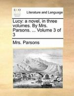 Lucy: a novel, in three volumes. By Mrs. Parson, Parsons, Mrs. PF,,