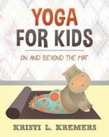 Yoga for Kids: On and Beyond the Mat By Kristi L. Kremers