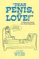 "DEAR PENIS, MY LOVE!": A HILARIOUS STUDY OF A PENIS OBSESSION. WEBB, LOUISE.#