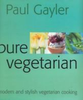 Pure vegetarian: modern and stylish vegetarian cooking by Paul Gayler (Hardback)