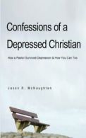 Confessions of a Depressed Christian: How a Pastor Survived Depression and How