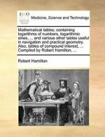 Mathematical tables; containing logarithms of n, Hamilton, Robert,,