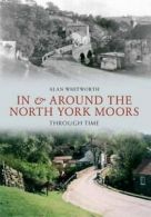 In & Around the North York Moors Through Time By Alan Whitworth