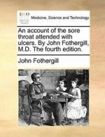 An account of the sore throat attended with ulc, Fothergill, Jo,,