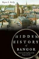 Hidden History of Bangor: From Lumbering Days to the Progressive Era. Reilly<|