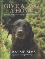 Give a dog a home: how to make your rescue dog a happy dog by Graeme Sims
