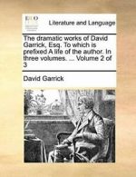 The dramatic works of David Garrick, Esq. To wh, Garrick, David,,
