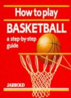 How to Play Basketball: A Step-by-step Guide (Jarrold Sports) By Liz French