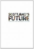Scotland's Future: Your Guide to an Independent Scotland By The .9781494314545
