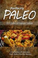 Perfectly Paleo - Fish & Seafood and Vegetarian Cookbook: Indulgent Paleo Cooki