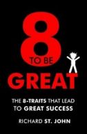 8 to Be Great: The 8-Traits That Lead to Great Success By Richard St John