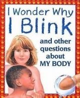 I Wonder Why I Blink and Other Questions About My Body: And Other Questions