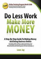 Jay, Leon : Do Less Work, Make More Money: A Step By